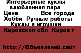 Интерьерные куклы  - влюбленная пара.  › Цена ­ 2 800 - Все города Хобби. Ручные работы » Куклы и игрушки   . Кировская обл.,Киров г.